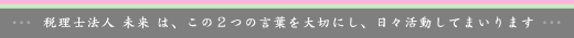 税理士法人 未来は、この２つの言葉を大切にし、日々活動してまいります